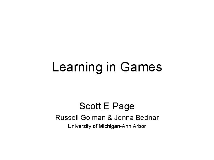 Learning in Games Scott E Page Russell Golman & Jenna Bednar University of Michigan-Ann