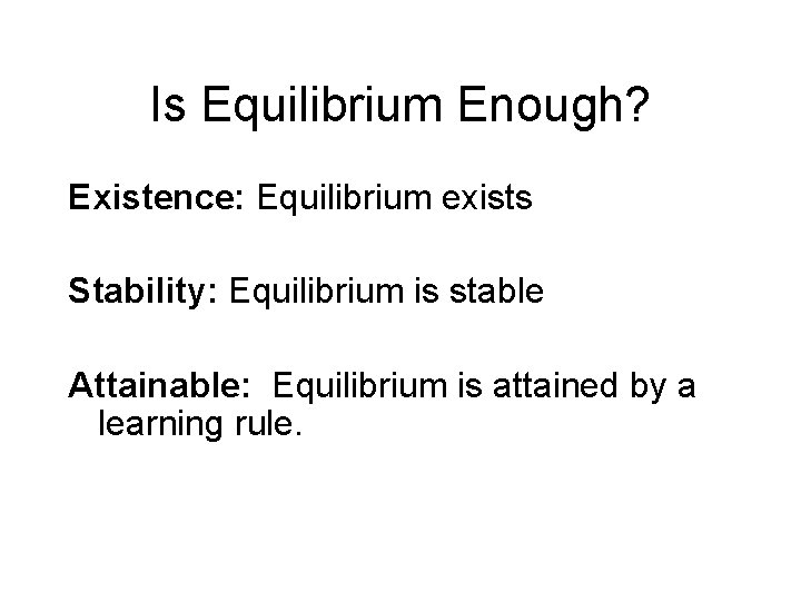 Is Equilibrium Enough? Existence: Equilibrium exists Stability: Equilibrium is stable Attainable: Equilibrium is attained