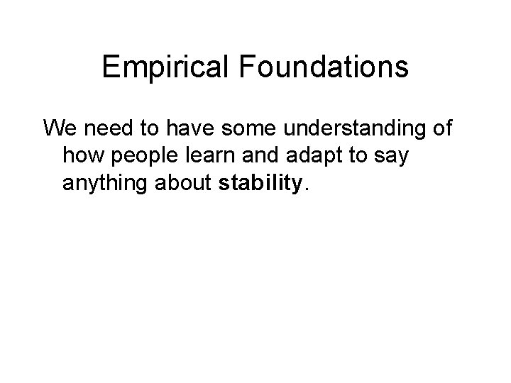 Empirical Foundations We need to have some understanding of how people learn and adapt