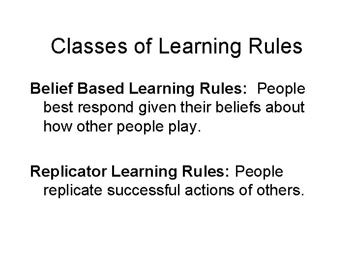 Classes of Learning Rules Belief Based Learning Rules: People best respond given their beliefs