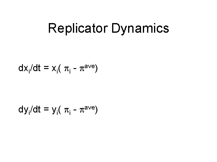 Replicator Dynamics dxi/dt = xi( i - ave) dyi/dt = yi( i - ave)
