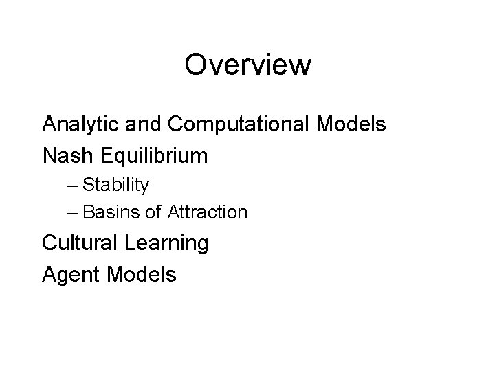 Overview Analytic and Computational Models Nash Equilibrium – Stability – Basins of Attraction Cultural