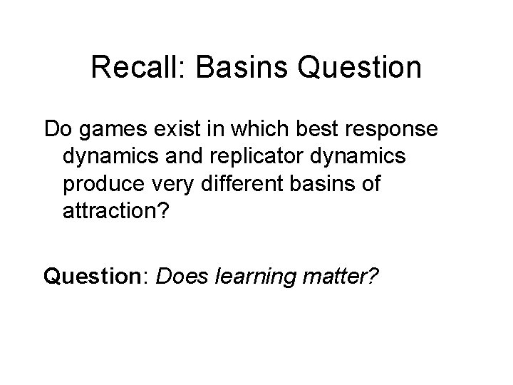 Recall: Basins Question Do games exist in which best response dynamics and replicator dynamics