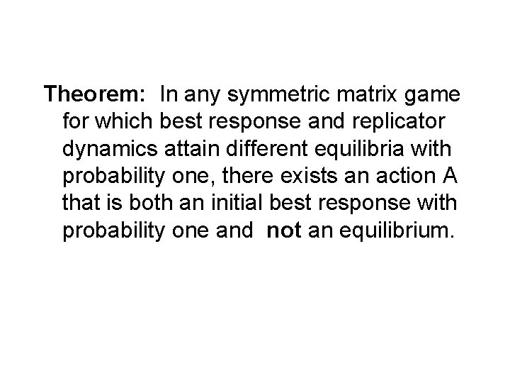 Theorem: In any symmetric matrix game for which best response and replicator dynamics attain