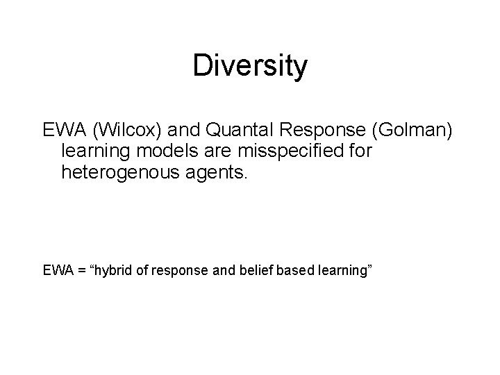 Diversity EWA (Wilcox) and Quantal Response (Golman) learning models are misspecified for heterogenous agents.