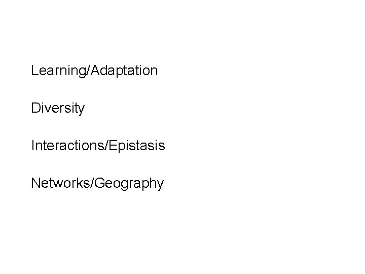 Learning/Adaptation Diversity Interactions/Epistasis Networks/Geography 