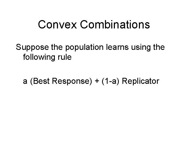 Convex Combinations Suppose the population learns using the following rule a (Best Response) +