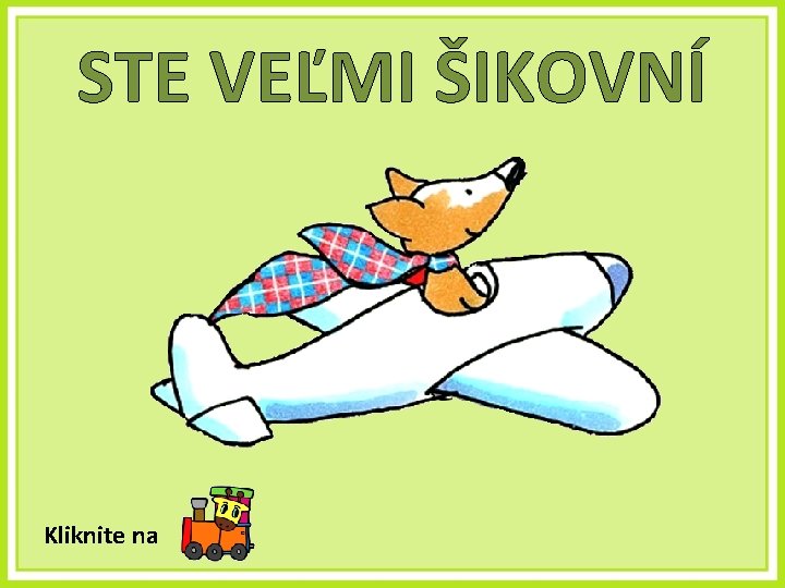 STE VEĽMI ŠIKOVNÍ Kliknite na 