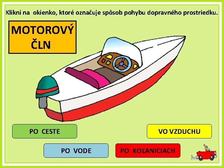 Klikni na okienko, ktoré označuje spôsob pohybu dopravného prostriedku. MOTOROVÝ ČLN PO CESTE VO