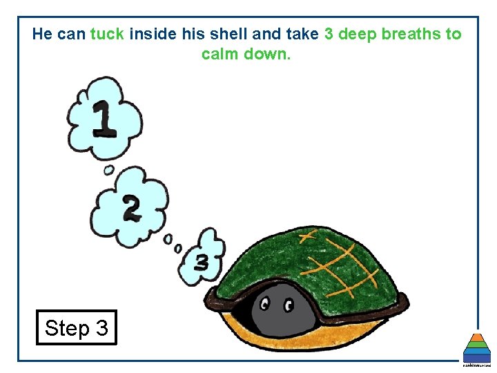 He can tuck inside his shell and take 3 deep breaths to calm down. He can tuck inside his shell and take 3 deep breaths to calm down.