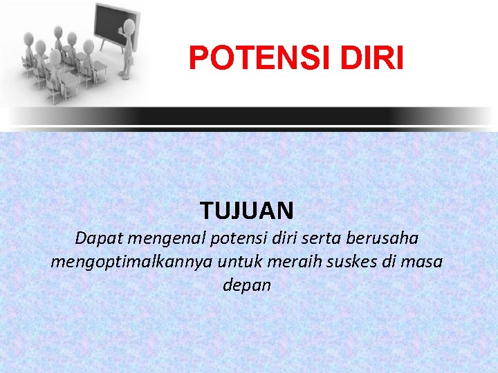 POTENSI DIRI TUJUAN Dapat mengenal potensi diri serta berusaha mengoptimalkannya untuk meraih suskes di