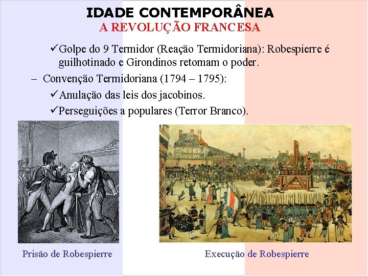 IDADE CONTEMPOR NEA A REVOLUÇÃO FRANCESA üGolpe do 9 Termidor (Reação Termidoriana): Robespierre é
