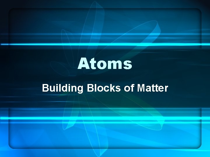 Atoms Building Blocks of Matter 