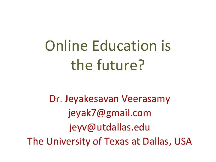 Online Education is the future? Dr. Jeyakesavan Veerasamy jeyak 7@gmail. com jeyv@utdallas. edu The