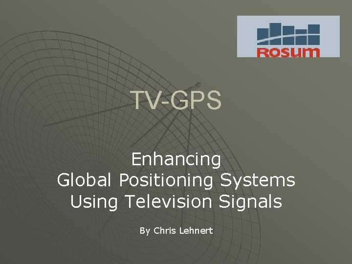 TV-GPS Enhancing Global Positioning Systems Using Television Signals By Chris Lehnert 