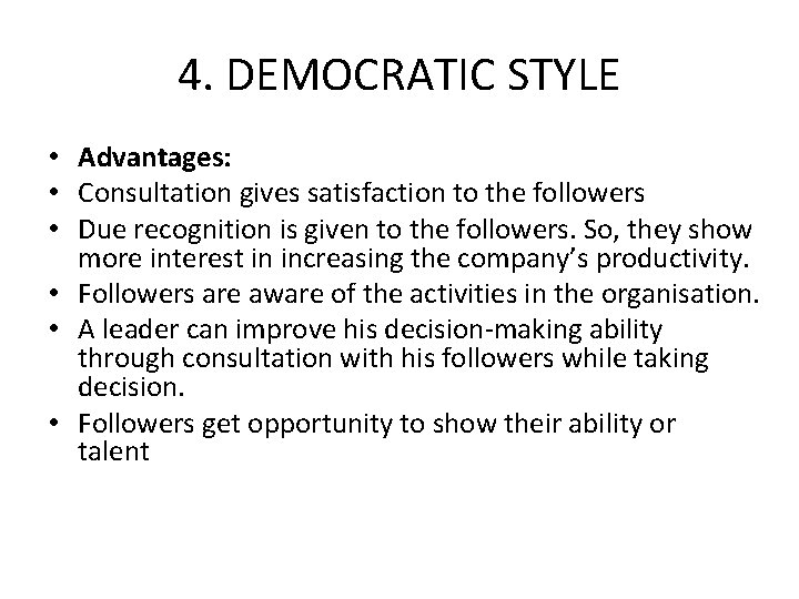 4. DEMOCRATIC STYLE • Advantages: • Consultation gives satisfaction to the followers • Due