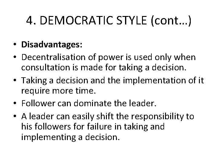 4. DEMOCRATIC STYLE (cont…) • Disadvantages: • Decentralisation of power is used only when