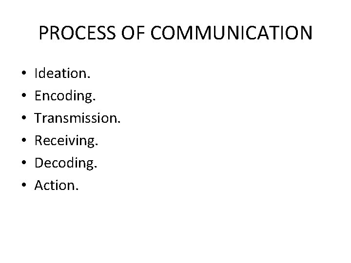 PROCESS OF COMMUNICATION • • • Ideation. Encoding. Transmission. Receiving. Decoding. Action. 