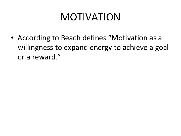 MOTIVATION • According to Beach defines “Motivation as a willingness to expand energy to