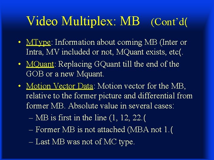 Video Multiplex: MB (Cont’d( • MType: Information about coming MB (Inter or Intra, MV