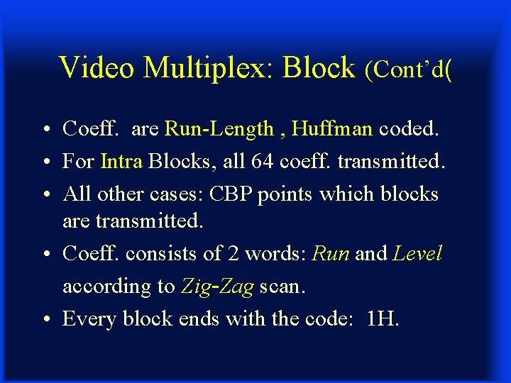 Video Multiplex: Block (Cont’d( • Coeff. are Run-Length , Huffman coded. • For Intra
