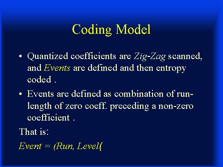 Coding Model • Quantized coefficients are Zig-Zag scanned, and Events are defined and then
