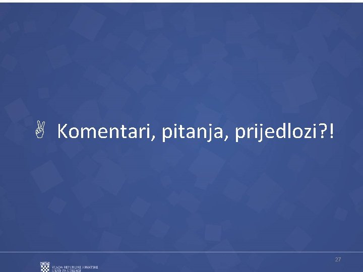  Komentari, pitanja, prijedlozi? ! 27 