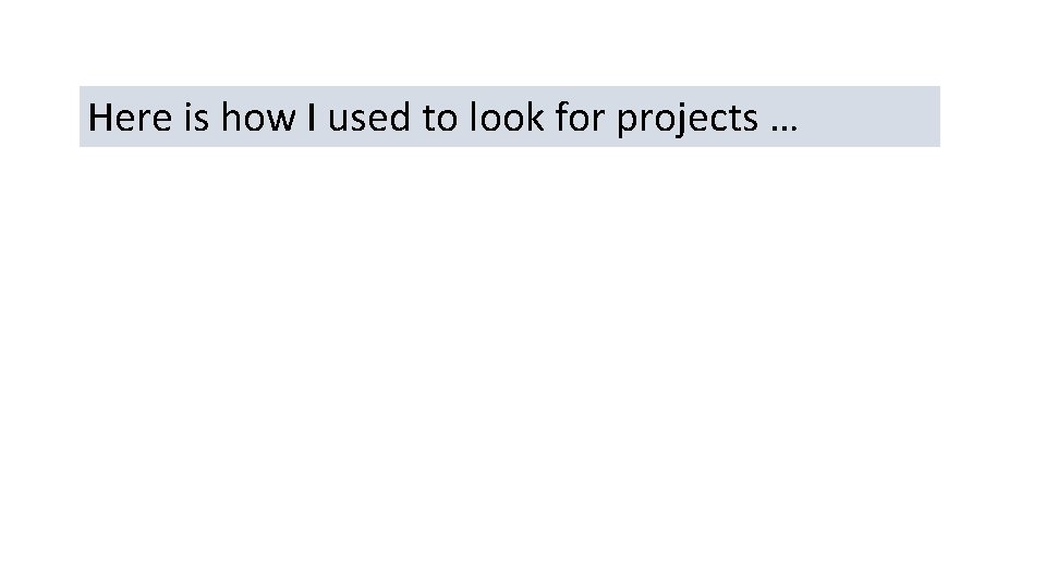 Here is how I used to look for projects … 