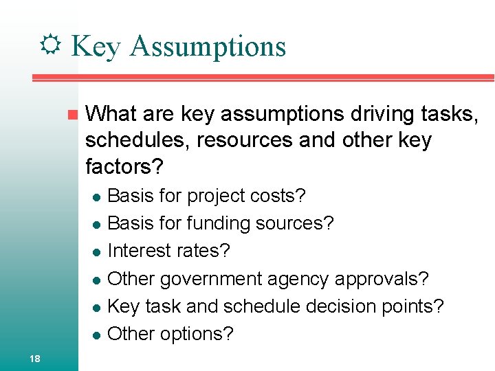  Key Assumptions n What are key assumptions driving tasks, schedules, resources and other