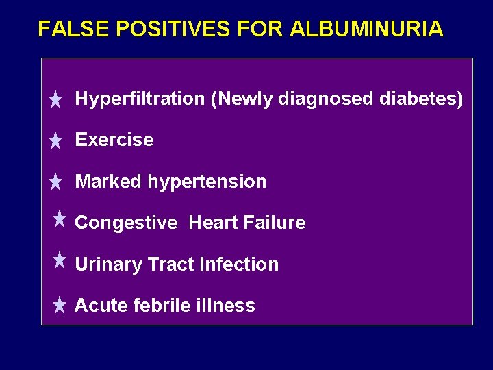 FALSE POSITIVES FOR ALBUMINURIA Hyperfiltration (Newly diagnosed diabetes) Exercise Marked hypertension Congestive Heart Failure