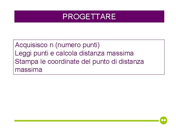 PROGETTARE Acquisisco n (numero punti) Leggi punti e calcola distanza massima Stampa le coordinate