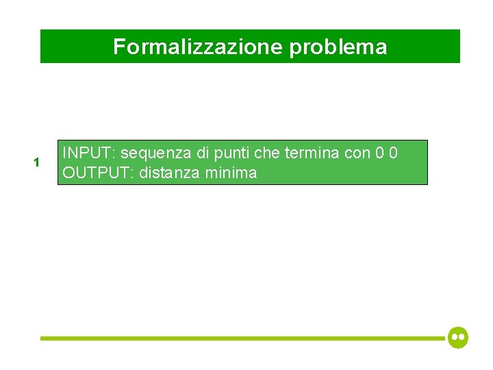 Formalizzazione problema 1 INPUT: sequenza di punti che termina con 0 0 OUTPUT: distanza