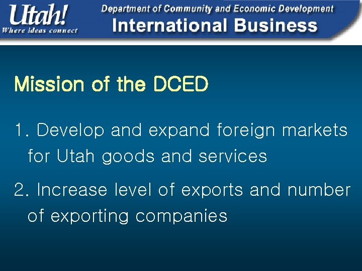 Mission of the DCED 1. Develop and expand foreign markets for Utah goods and