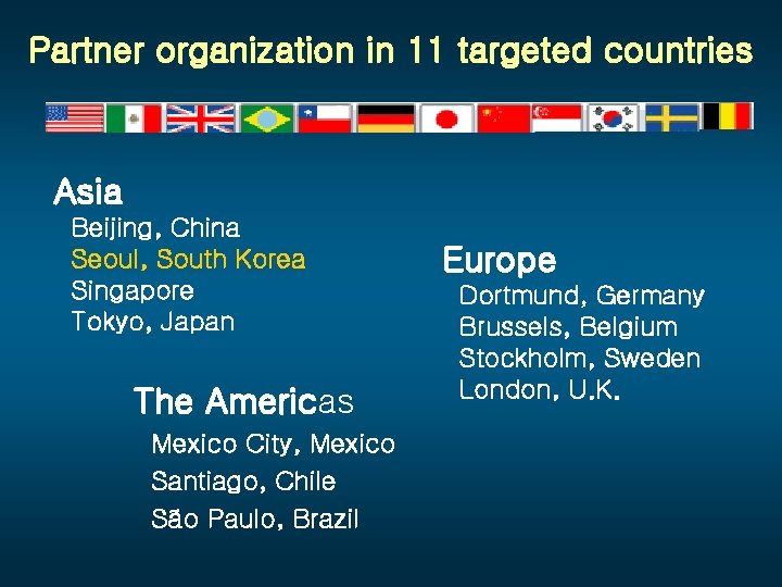 Partner organization in 11 targeted countries Asia Beijing, China Seoul, South Korea Singapore Tokyo,