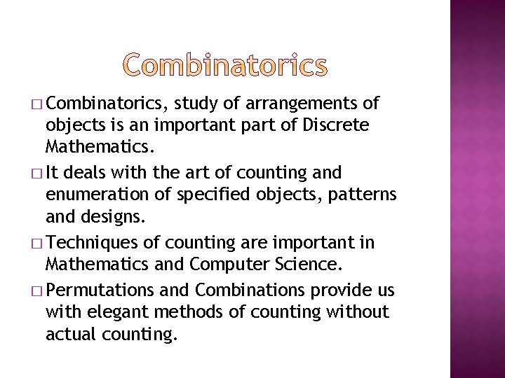 � Combinatorics, study of arrangements of objects is an important part of Discrete Mathematics.