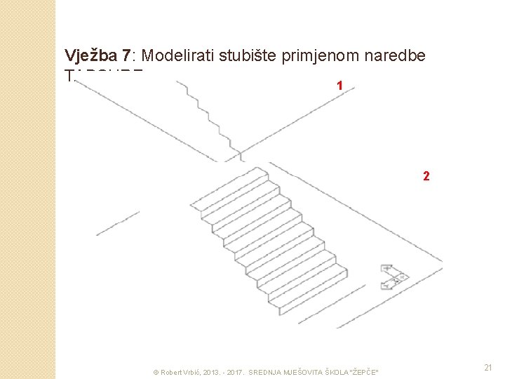 Vježba 7: Modelirati stubište primjenom naredbe TABSURF 1 2 © Robert Vrbić, 2013. -