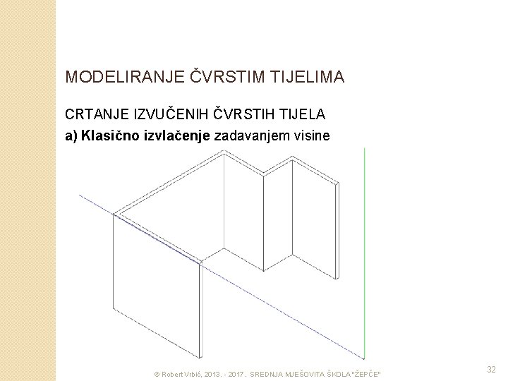 MODELIRANJE ČVRSTIM TIJELIMA CRTANJE IZVUČENIH ČVRSTIH TIJELA a) Klasično izvlačenje zadavanjem visine © Robert