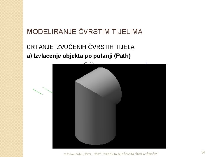 MODELIRANJE ČVRSTIM TIJELIMA CRTANJE IZVUČENIH ČVRSTIH TIJELA a) Izvlačenje objekta po putanji (Path) ©