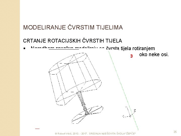 MODELIRANJE ČVRSTIM TIJELIMA CRTANJE ROTACIJSKIH ČVRSTIH TIJELA § Naredbom revolve modeliraju se čvrsta tijela