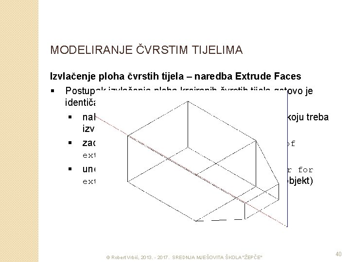 MODELIRANJE ČVRSTIM TIJELIMA Izvlačenje ploha čvrstih tijela – naredba Extrude Faces § Postupak izvlačenja