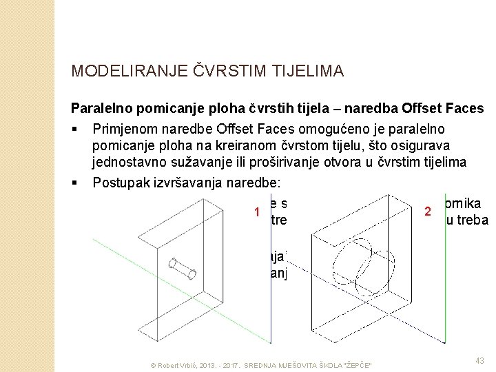 MODELIRANJE ČVRSTIM TIJELIMA Paralelno pomicanje ploha čvrstih tijela – naredba Offset Faces § Primjenom