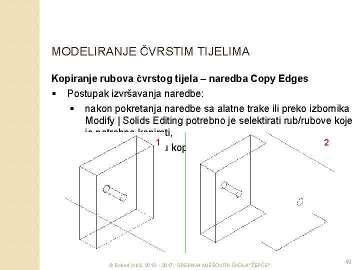 MODELIRANJE ČVRSTIM TIJELIMA Kopiranje rubova čvrstog tijela – naredba Copy Edges § Postupak izvršavanja