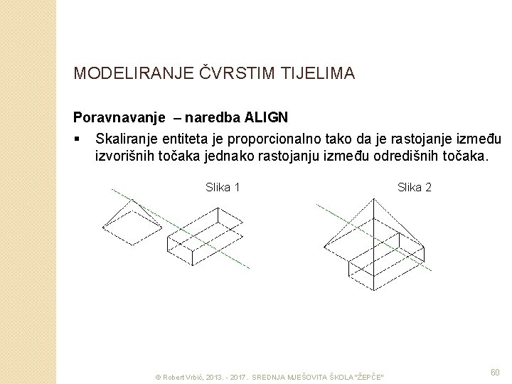 MODELIRANJE ČVRSTIM TIJELIMA Poravnavanje – naredba ALIGN § Skaliranje entiteta je proporcionalno tako da