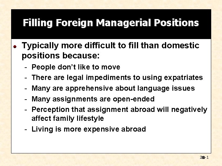 Filling Foreign Managerial Positions Typically more difficult to fill than domestic positions because: -