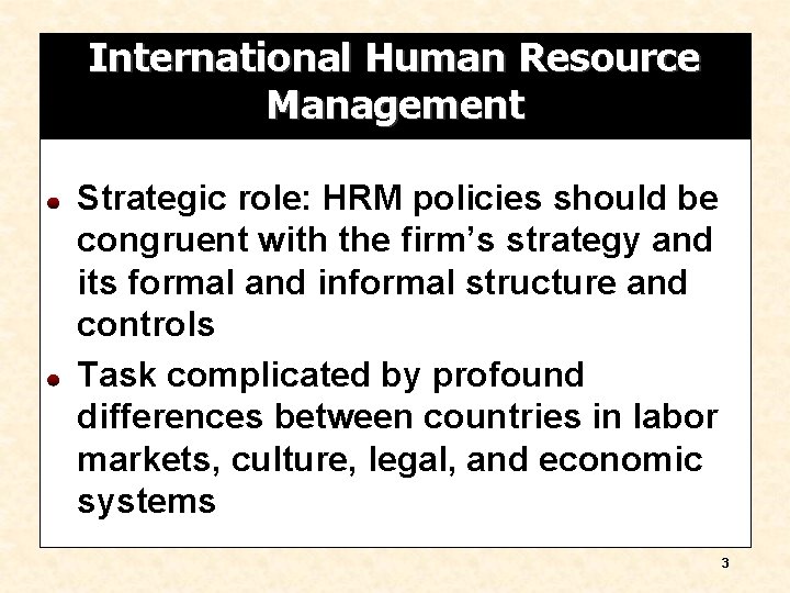 International Human Resource Management Strategic role: HRM policies should be congruent with the firm’s