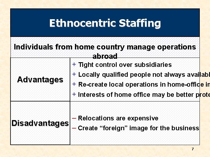 Ethnocentric Staffing Individuals from home country manage operations abroad + Tight control over subsidiaries