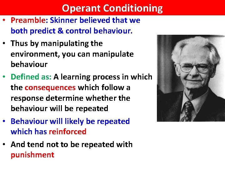 Operant Conditioning • Preamble: Skinner believed that we both predict & control behaviour. •
