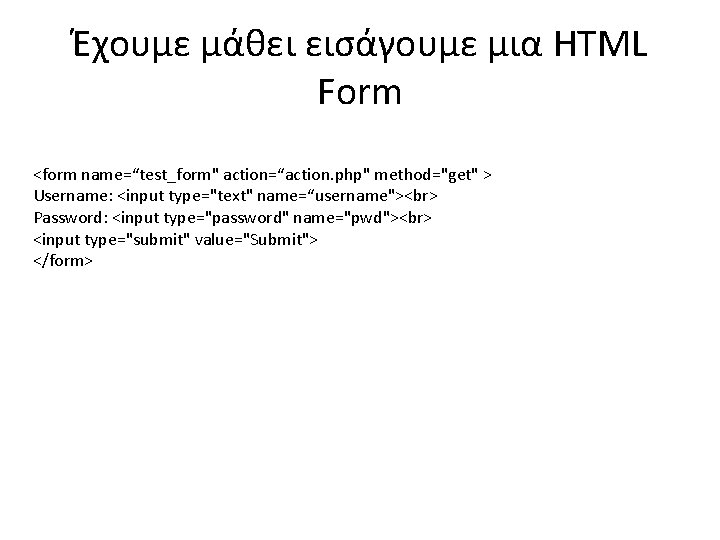 Έχουμε μάθει εισάγουμε μια HTML Form <form name=“test_form" action=“action. php" method="get" > Username: <input