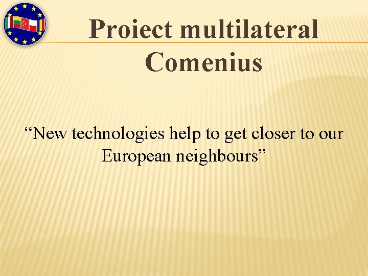 Proiect multilateral Comenius “New technologies help to get closer to our European neighbours” 