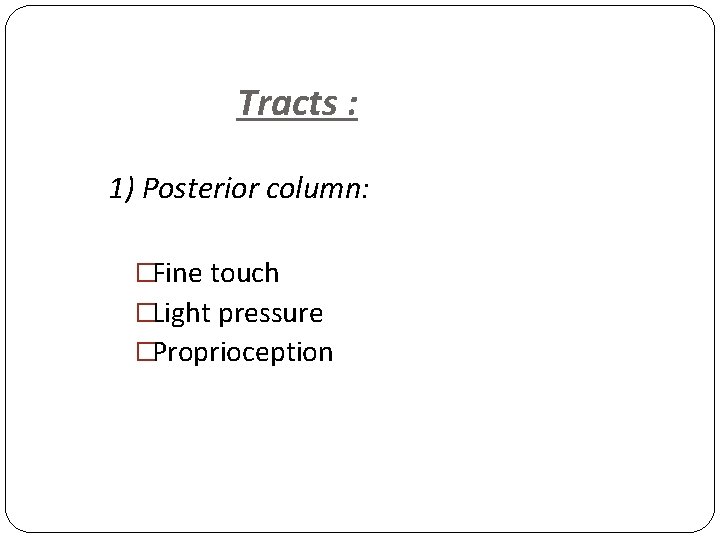 Tracts : 1) Posterior column: �Fine touch �Light pressure �Proprioception 
